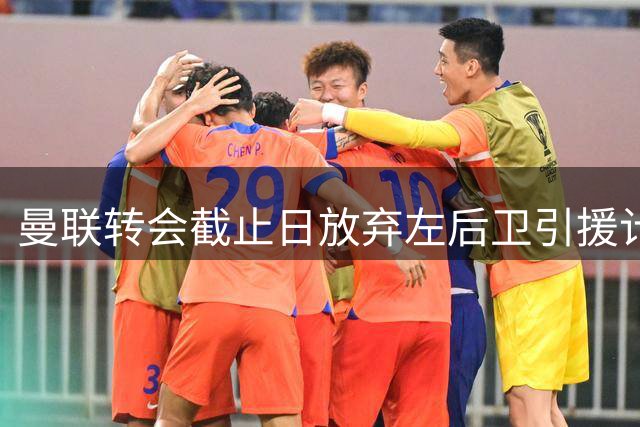 曼联转会截止日放弃左后卫引援计划