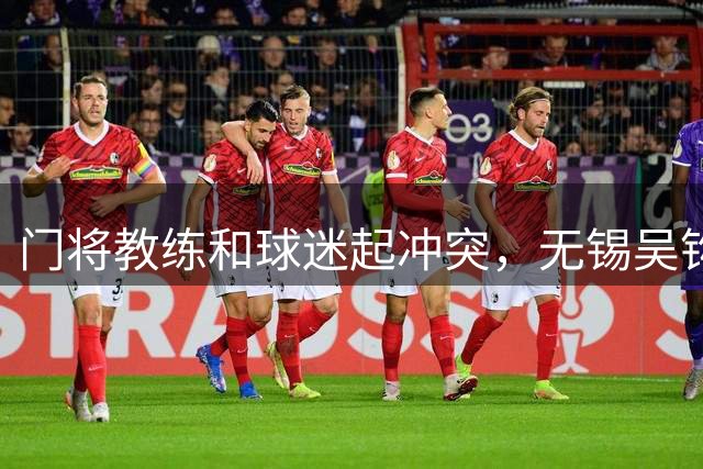 门将教练和球迷起冲突，无锡吴钩道歉：对当事人警告并禁止谢场